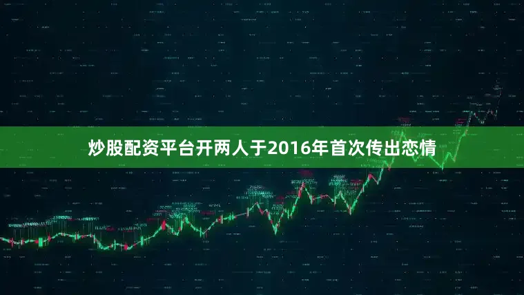 炒股配资平台开两人于2016年首次传出恋情