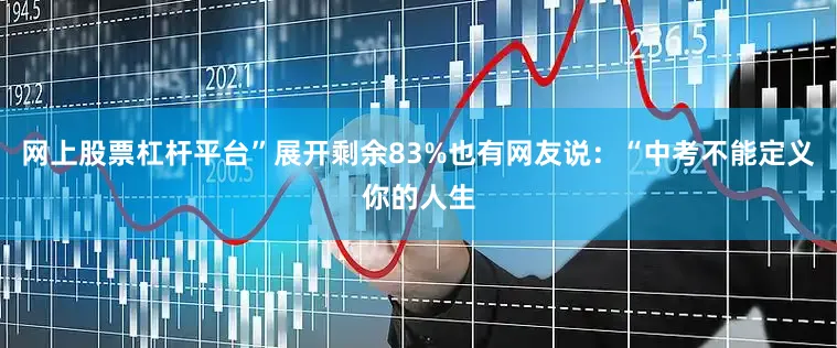 网上股票杠杆平台”展开剩余83%也有网友说：“中考不能定义你的人生