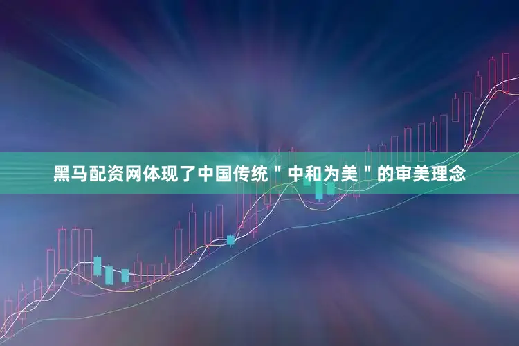 黑马配资网体现了中国传统＂中和为美＂的审美理念