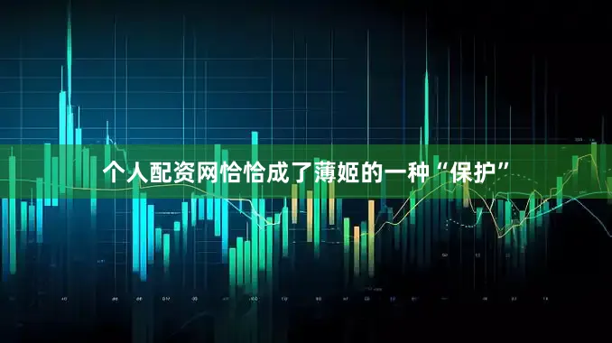 个人配资网恰恰成了薄姬的一种“保护”