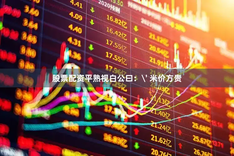 股票配资平熟视白公曰：' 米价方贵
