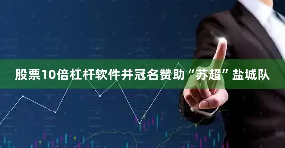 股票10倍杠杆软件并冠名赞助“苏超”盐城队