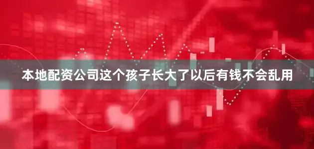 本地配资公司这个孩子长大了以后有钱不会乱用