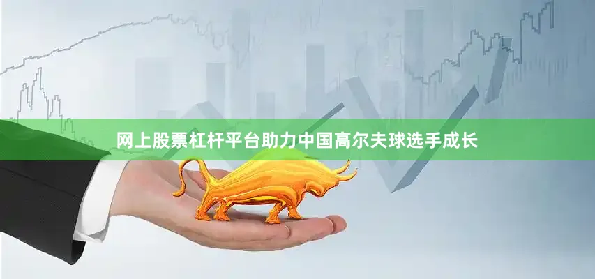 网上股票杠杆平台助力中国高尔夫球选手成长