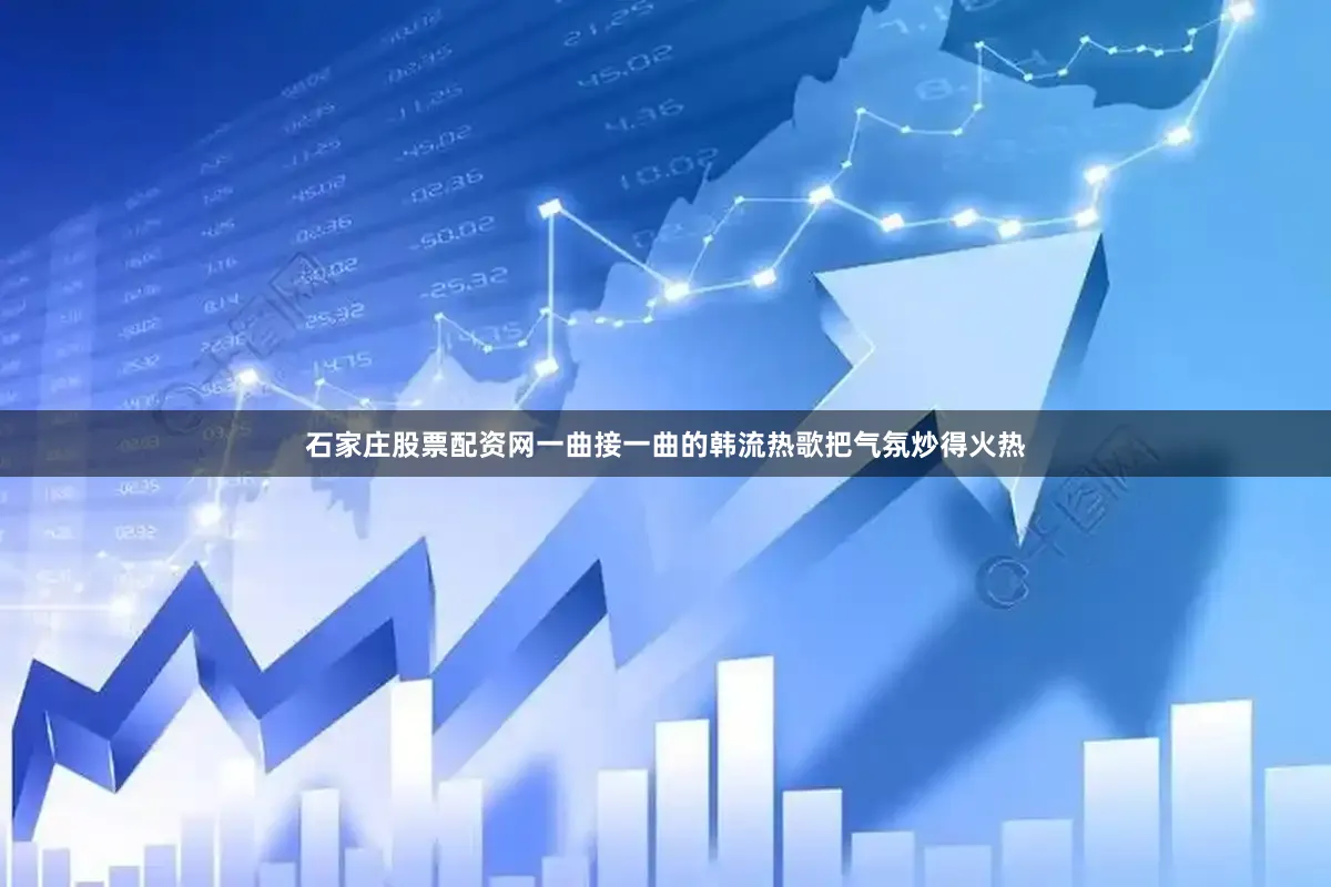 石家庄股票配资网一曲接一曲的韩流热歌把气氛炒得火热