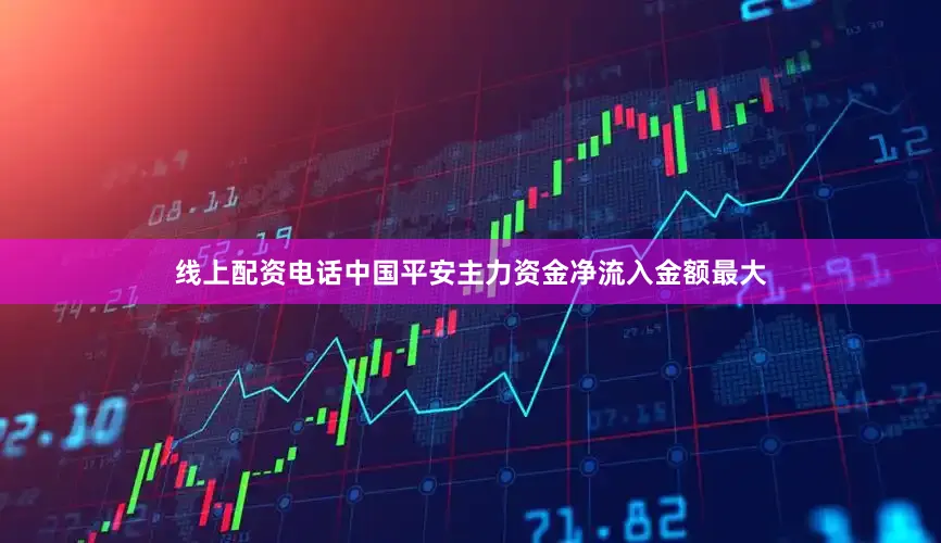 线上配资电话中国平安主力资金净流入金额最大