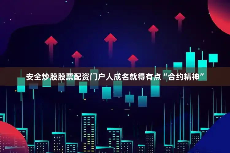 安全炒股股票配资门户人成名就得有点“合约精神”