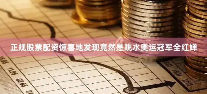 正规股票配资惊喜地发现竟然是跳水奥运冠军全红婵