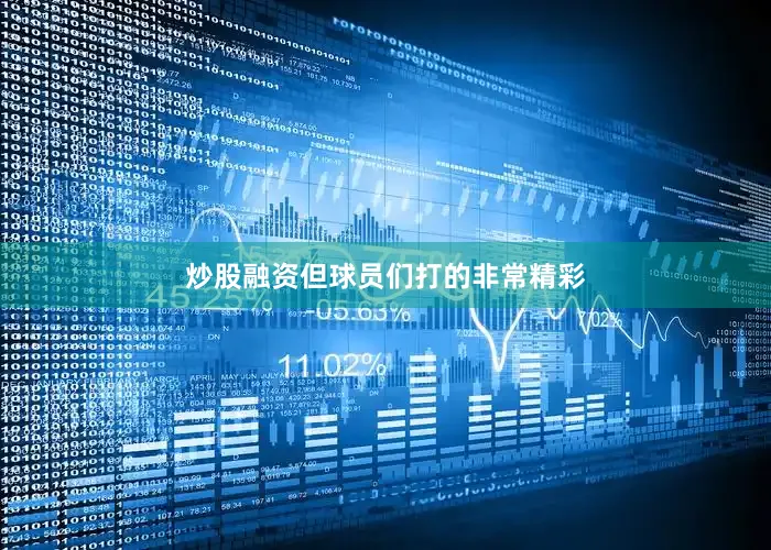 炒股融资但球员们打的非常精彩