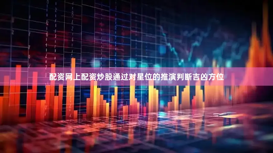 配资网上配资炒股通过对星位的推演判断吉凶方位