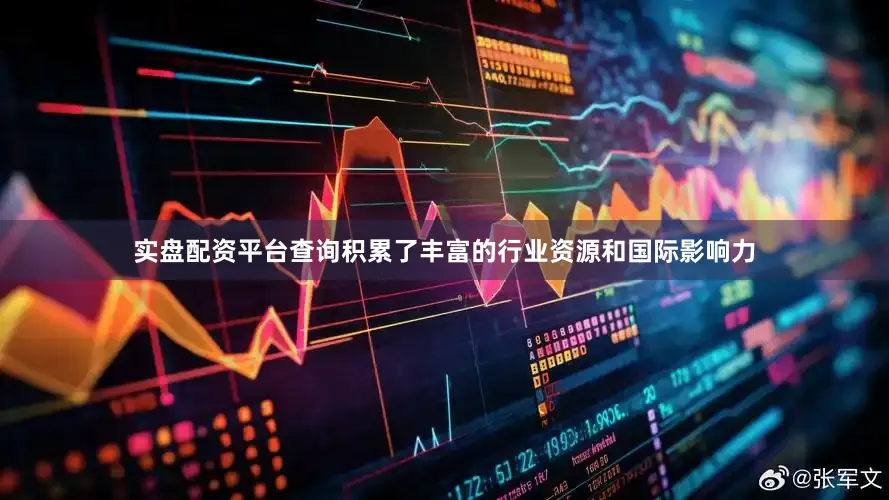 实盘配资平台查询积累了丰富的行业资源和国际影响力