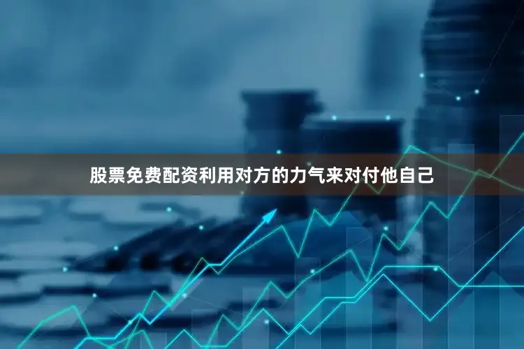 股票免费配资利用对方的力气来对付他自己