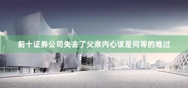 前十证券公司失去了父亲内心该是何等的难过