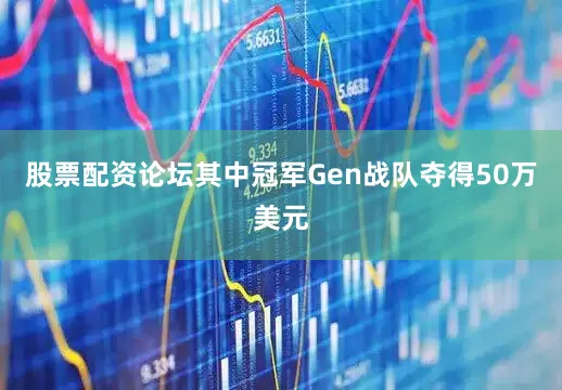 股票配资论坛其中冠军Gen战队夺得50万美元
