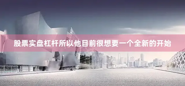 股票实盘杠杆所以他目前很想要一个全新的开始