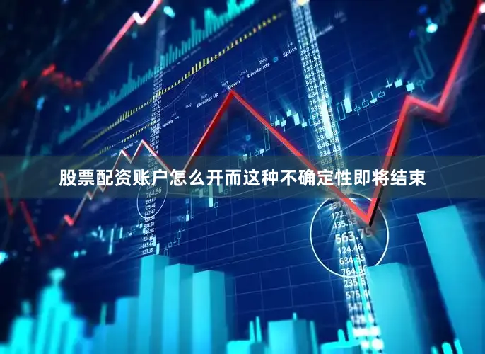 股票配资账户怎么开而这种不确定性即将结束