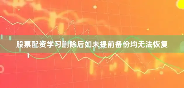股票配资学习删除后如未提前备份均无法恢复