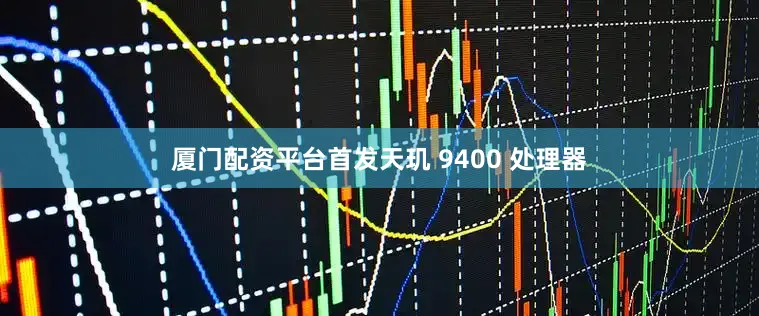 厦门配资平台首发天玑 9400 处理器