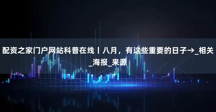配资之家门户网站科普在线丨八月，有这些重要的日子→_相关_海报_来源