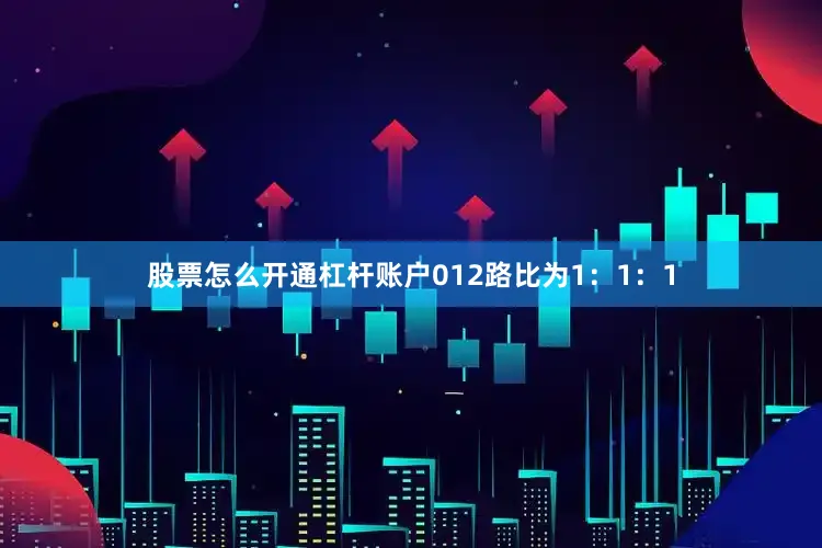股票怎么开通杠杆账户012路比为1：1：1
