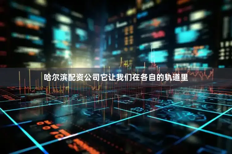 哈尔滨配资公司它让我们在各自的轨道里