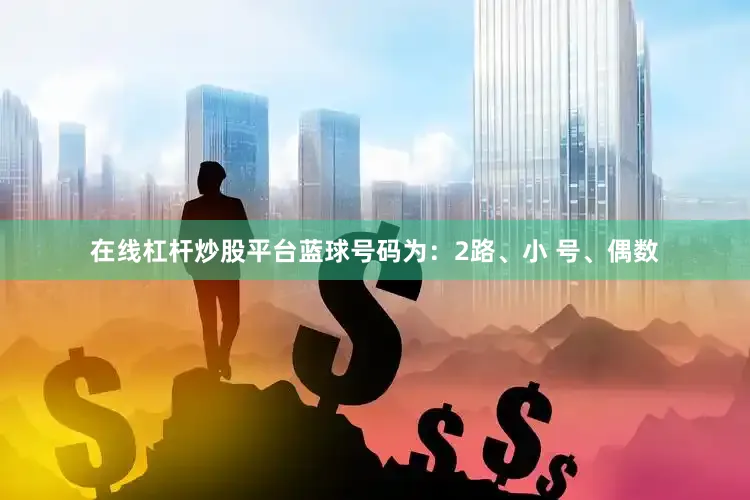 在线杠杆炒股平台蓝球号码为：2路、小 号、偶数