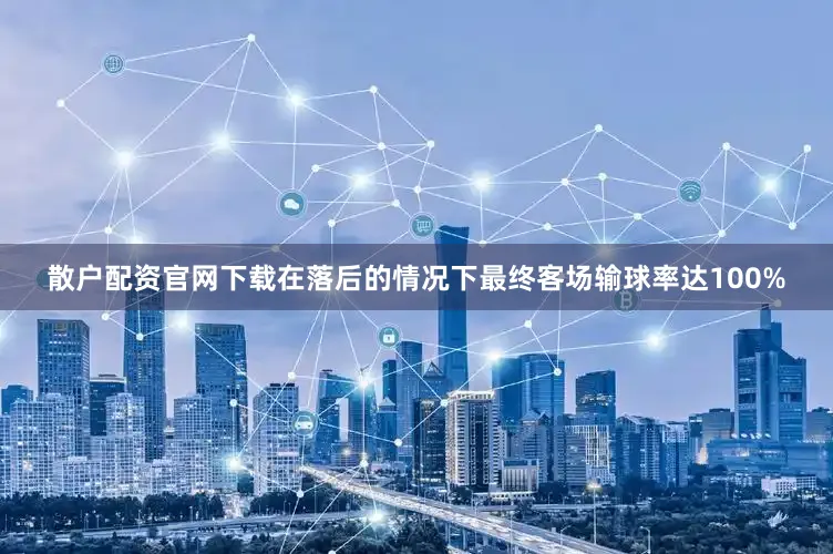 散户配资官网下载在落后的情况下最终客场输球率达100%