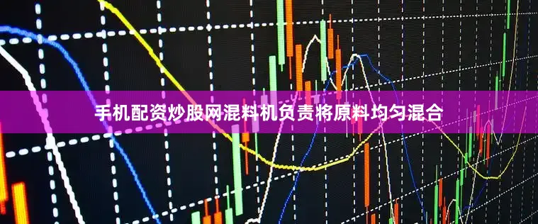 手机配资炒股网混料机负责将原料均匀混合