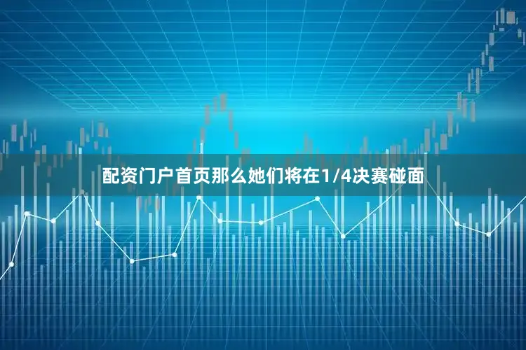 配资门户首页那么她们将在1/4决赛碰面