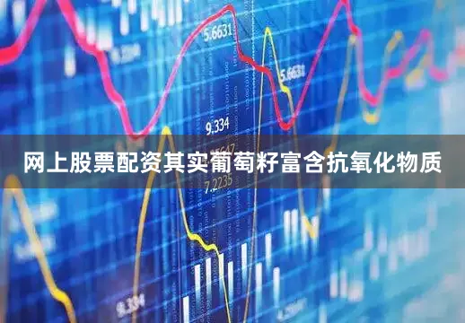 网上股票配资其实葡萄籽富含抗氧化物质