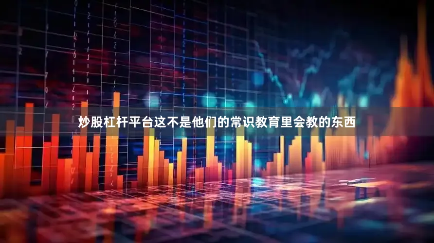 炒股杠杆平台这不是他们的常识教育里会教的东西