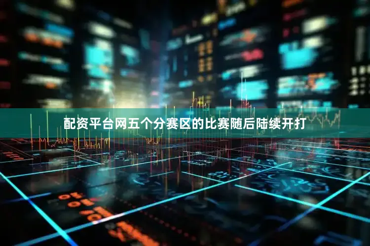 配资平台网五个分赛区的比赛随后陆续开打