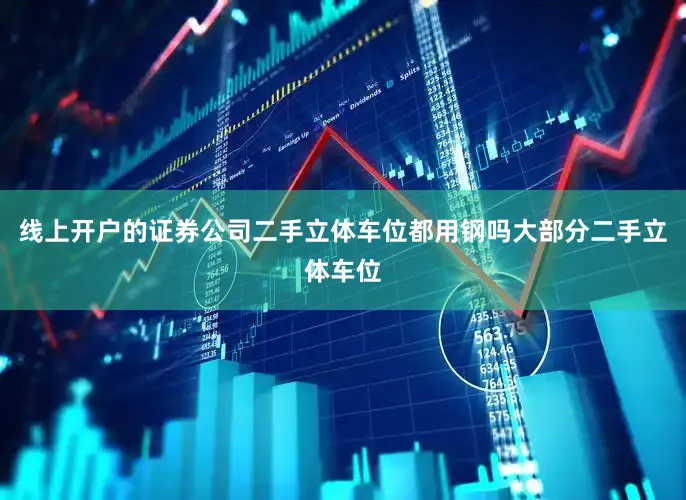 线上开户的证券公司二手立体车位都用钢吗大部分二手立体车位