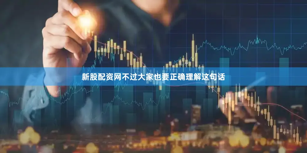 新股配资网不过大家也要正确理解这句话